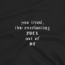 Load image into Gallery viewer, you tried, the everlasting, FUCK, out of Me. T-Shirt
